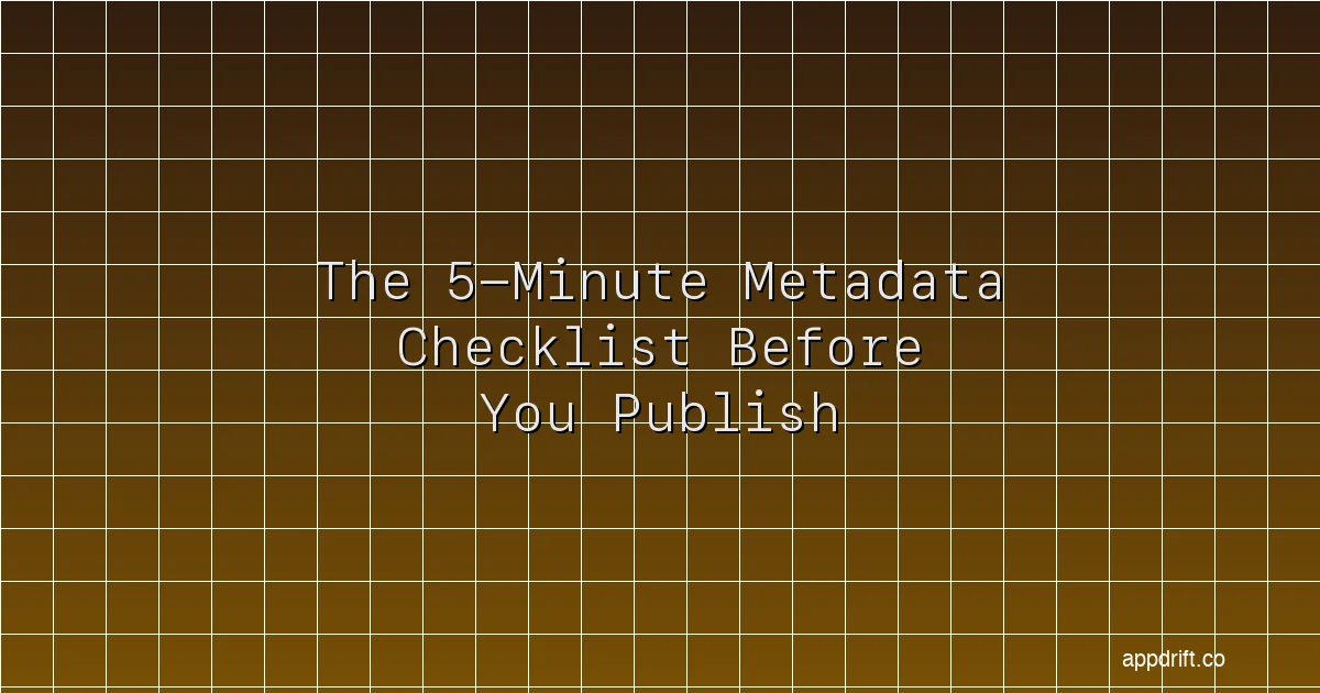 Your Screenshots Are Done — Here’s the 5-Minute Metadata Checklist Before You Publish